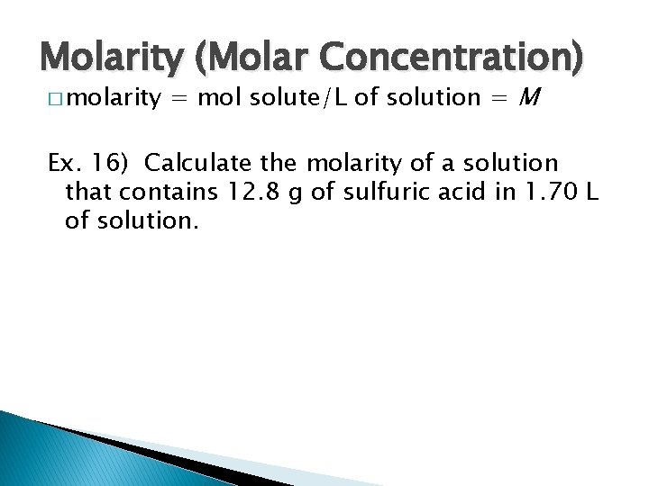 Molarity (Molar Concentration) � molarity = mol solute/L of solution = M Ex. 16)