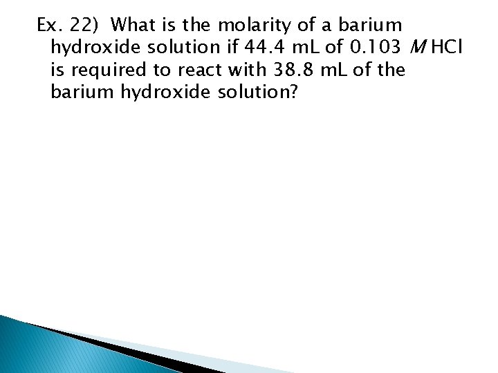 Ex. 22) What is the molarity of a barium hydroxide solution if 44. 4