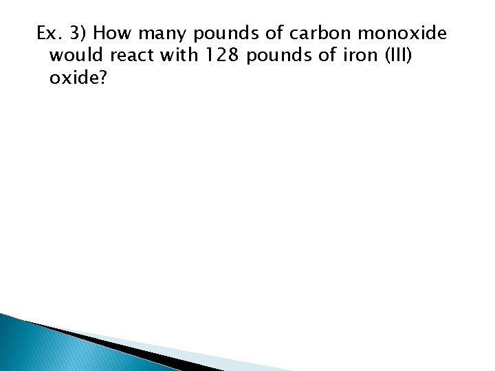 Ex. 3) How many pounds of carbon monoxide would react with 128 pounds of