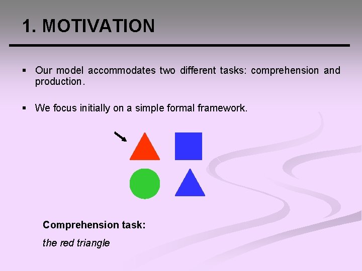 1. MOTIVATION § Our model accommodates two different tasks: comprehension and production. § We