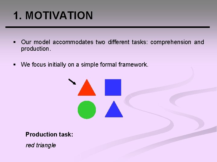 1. MOTIVATION § Our model accommodates two different tasks: comprehension and production. § We