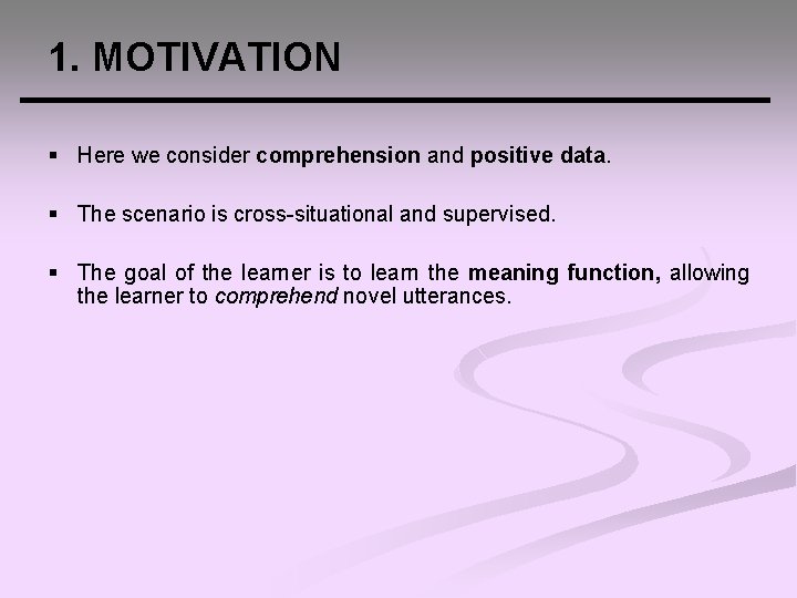 1. MOTIVATION § Here we consider comprehension and positive data. § The scenario is