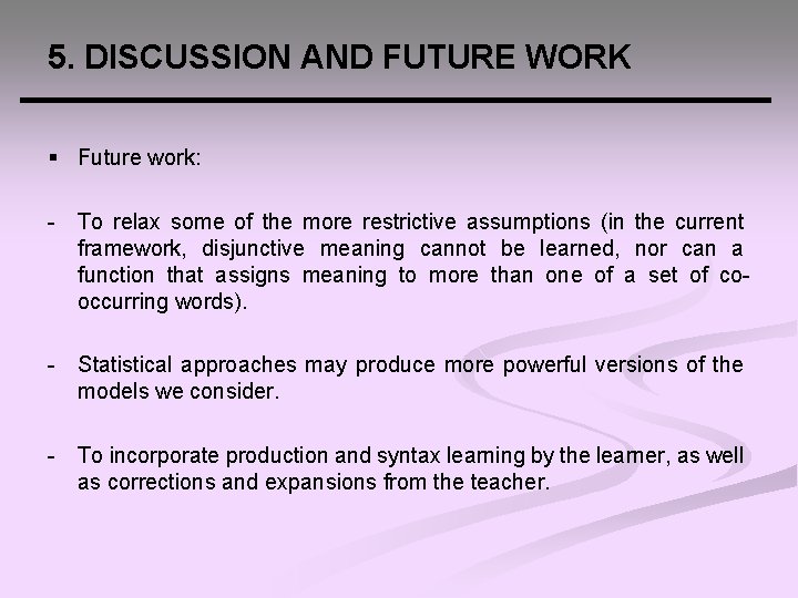 5. DISCUSSION AND FUTURE WORK § Future work: - To relax some of the