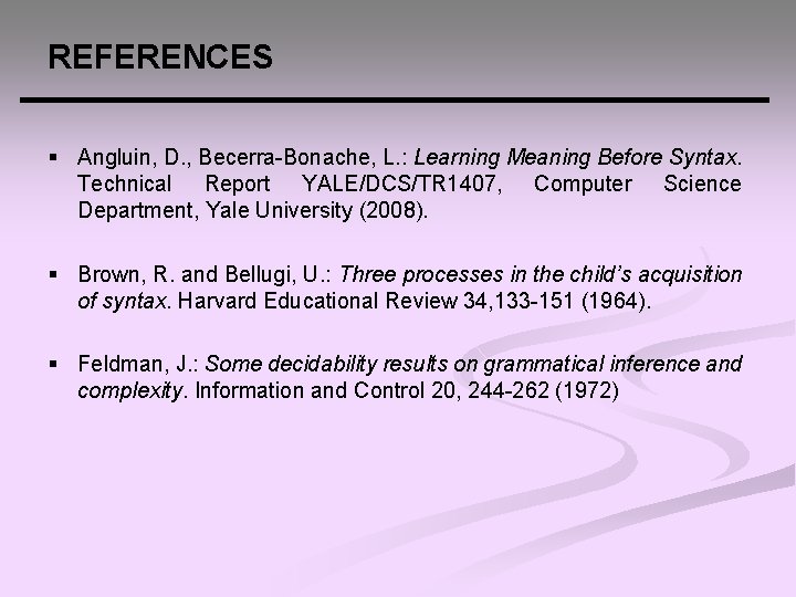 REFERENCES § Angluin, D. , Becerra-Bonache, L. : Learning Meaning Before Syntax. Technical Report