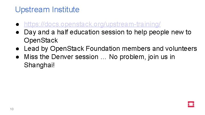 Upstream Institute ● https: //docs. openstack. org/upstream-training/ ● Day and a half education session