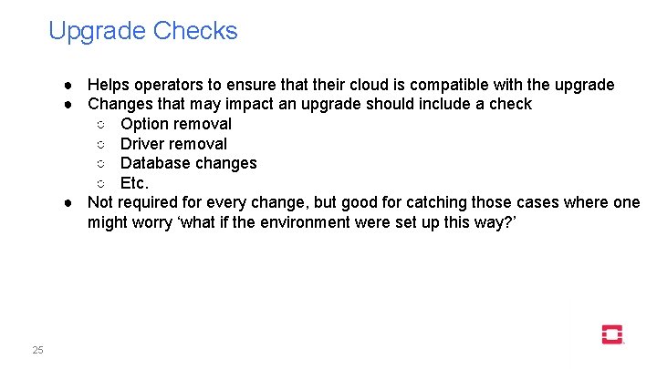 Upgrade Checks ● Helps operators to ensure that their cloud is compatible with the