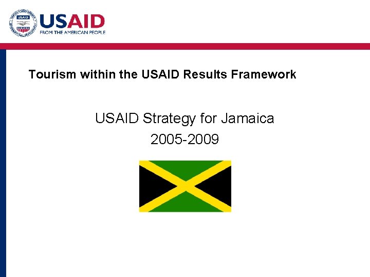 Tourism within the USAID Results Framework USAID Strategy for Jamaica 2005 -2009 