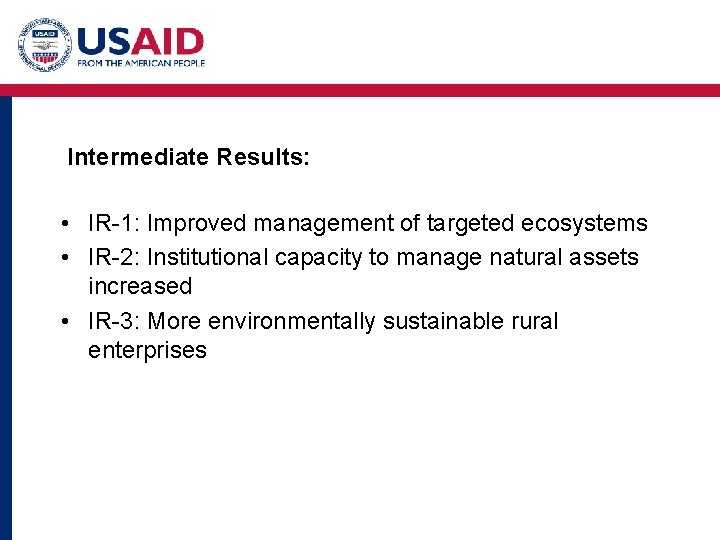 Intermediate Results: • IR-1: Improved management of targeted ecosystems • IR-2: Institutional capacity to