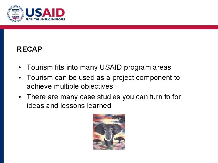 RECAP • Tourism fits into many USAID program areas • Tourism can be used