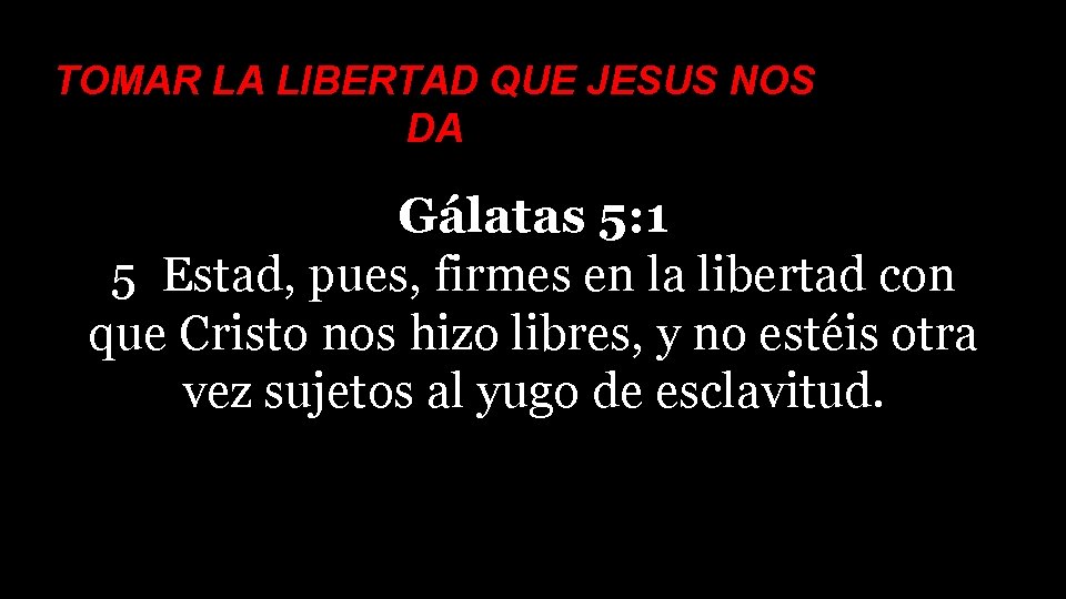 TOMAR LA LIBERTAD QUE JESUS NOS DA Gálatas 5: 1 5 Estad, pues, firmes