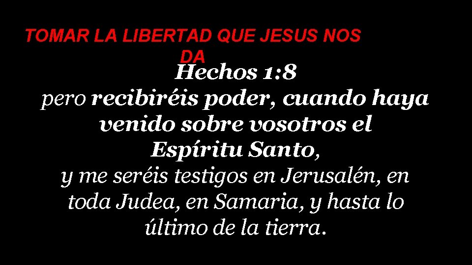 TOMAR LA LIBERTAD QUE JESUS NOS DA Hechos 1: 8 pero recibiréis poder, cuando