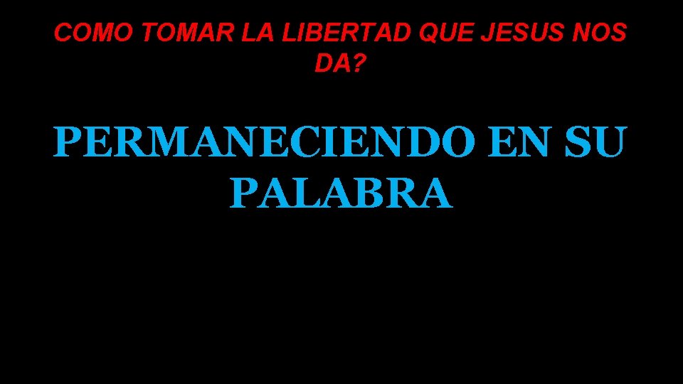 COMO TOMAR LA LIBERTAD QUE JESUS NOS DA? PERMANECIENDO EN SU PALABRA 