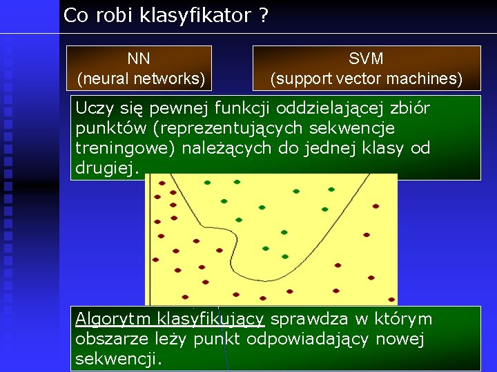 Co robi klasyfikator ? NN (neural networks) SVM (support vector machines) Uczy się pewnej