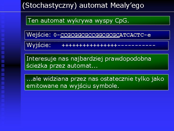 (Stochastyczny) automat Mealy’ego Ten automat wykrywa wyspy Cp. G. Wejście: 0 -CCGCGGCGCGCATCACTC-e Wyjście: ++++++++------