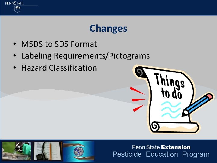 Changes • MSDS to SDS Format • Labeling Requirements/Pictograms • Hazard Classification Pesticide Education