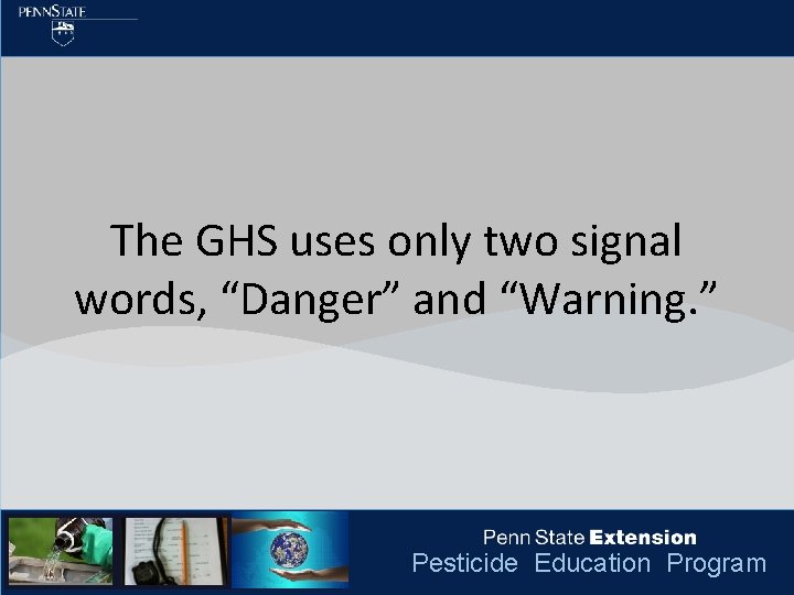 The GHS uses only two signal words, “Danger” and “Warning. ” Pesticide Education Program