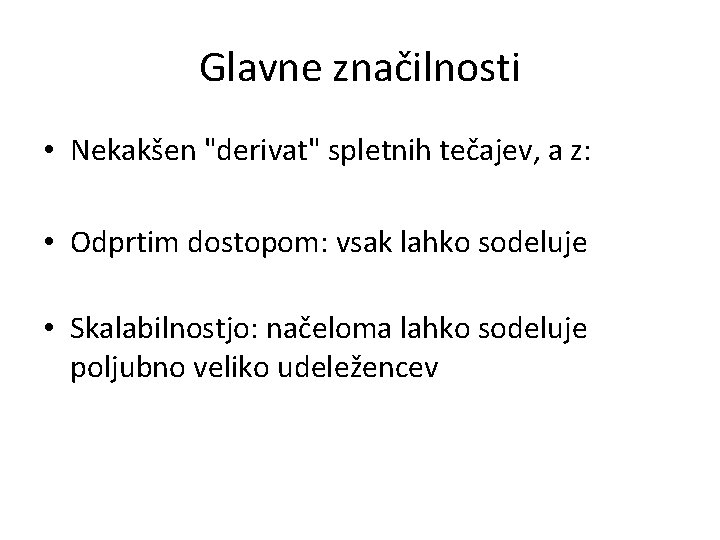 Glavne značilnosti • Nekakšen "derivat" spletnih tečajev, a z: • Odprtim dostopom: vsak lahko