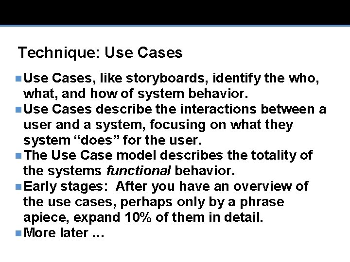 Technique: Use Cases n Use Cases, like storyboards, identify the who, what, and how
