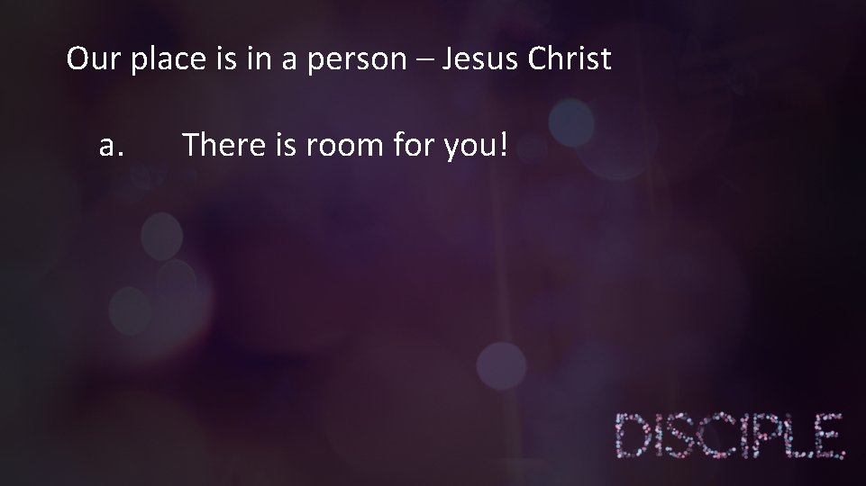 Our place is in a person – Jesus Christ a. There is room for