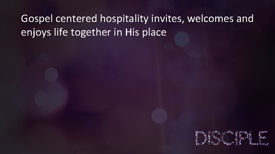 Gospel centered hospitality invites, welcomes and enjoys life together in His place 