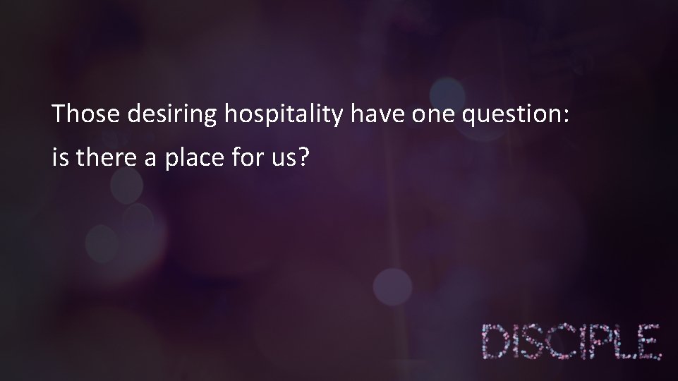 Those desiring hospitality have one question: is there a place for us? 