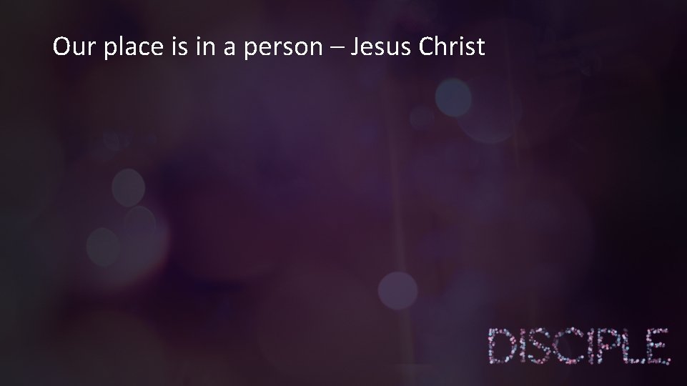 Our place is in a person – Jesus Christ 