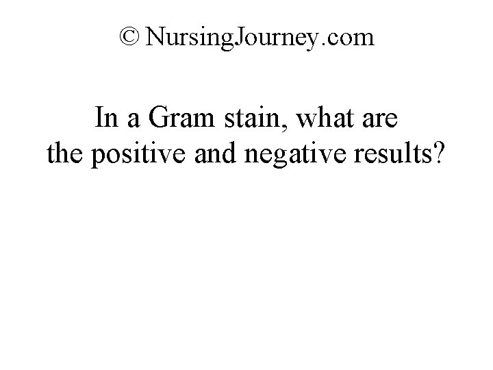 © Nursing. Journey. com In a Gram stain, what are the positive and negative