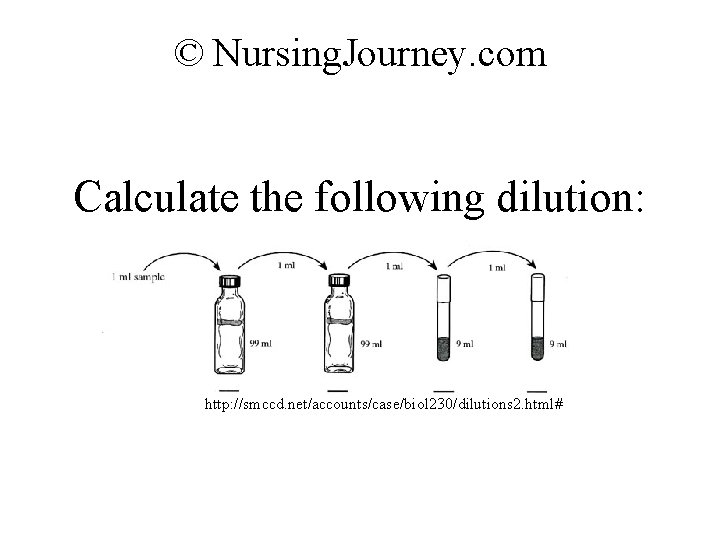 © Nursing. Journey. com Calculate the following dilution: http: //smccd. net/accounts/case/biol 230/dilutions 2. html#