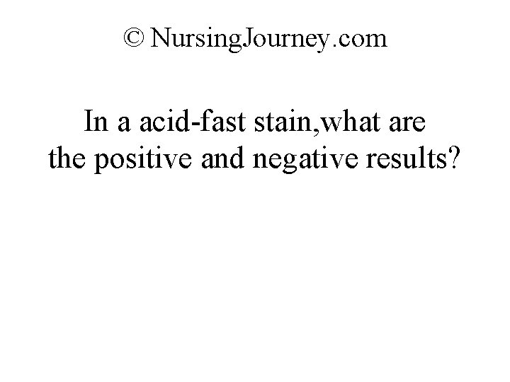 © Nursing. Journey. com In a acid-fast stain, what are the positive and negative