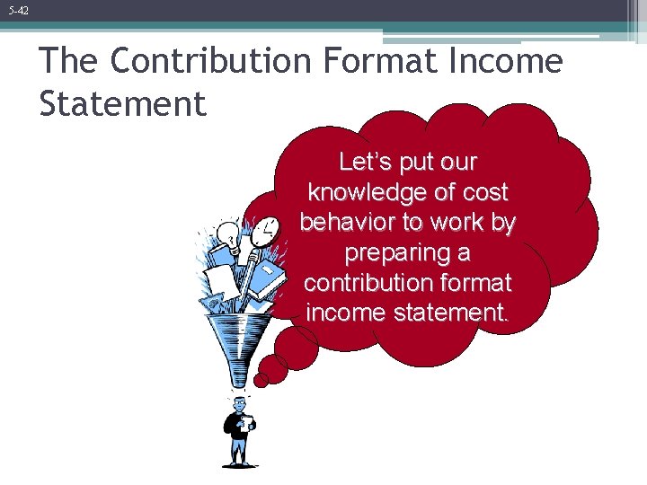 5 -42 The Contribution Format Income Statement Let’s put our knowledge of cost behavior