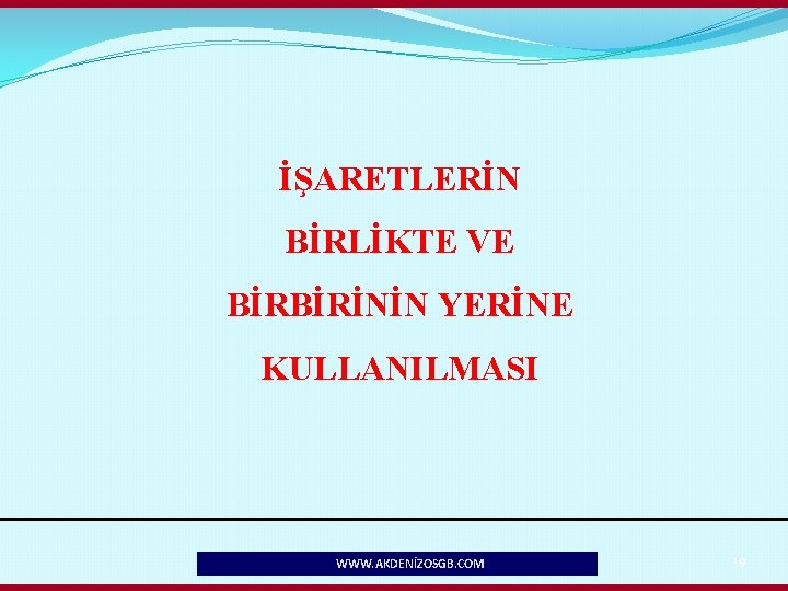 İŞARETLERİN BİRLİKTE VE BİRBİRİNİN YERİNE KULLANILMASI WWW. AKDENİZOSGB. COM 19 