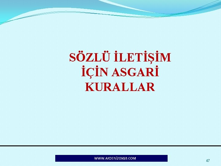 SÖZLÜ İLETİŞİM İÇİN ASGARİ KURALLAR WWW. AKDENİZOSGB. COM 47 