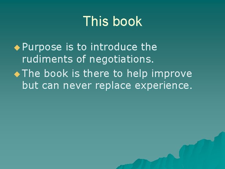 This book u Purpose is to introduce the rudiments of negotiations. u The book