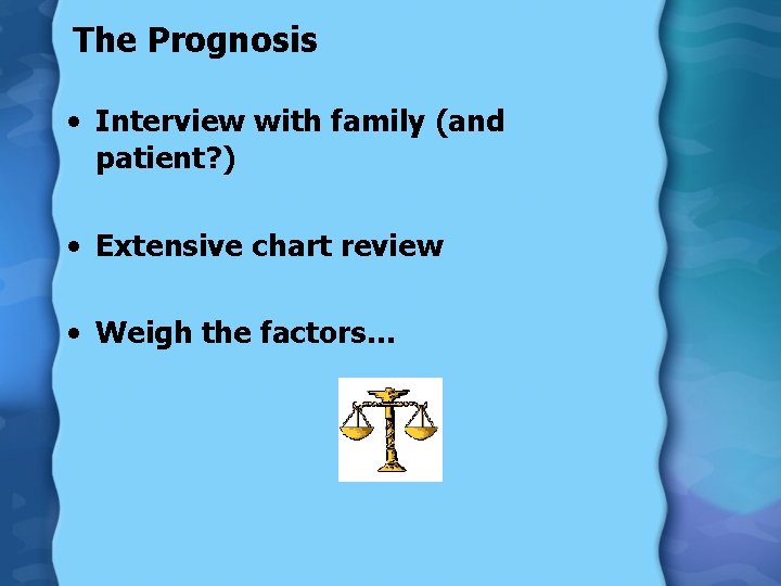 The Prognosis • Interview with family (and patient? ) • Extensive chart review •