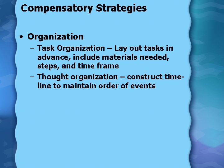 Compensatory Strategies • Organization – Task Organization – Lay out tasks in advance, include