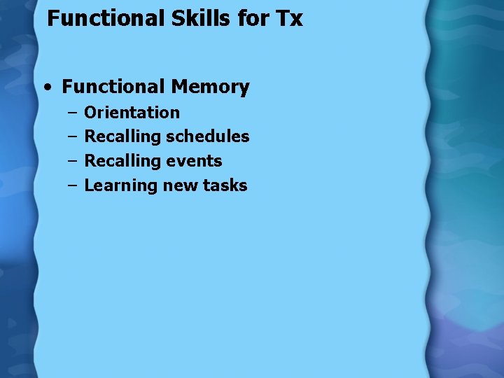 Functional Skills for Tx • Functional Memory – – Orientation Recalling schedules Recalling events