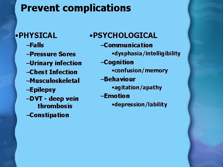 Prevent complications • PHYSICAL –Falls –Pressure Sores –Urinary infection –Chest Infection –Musculoskeletal –Epilepsy –DVT