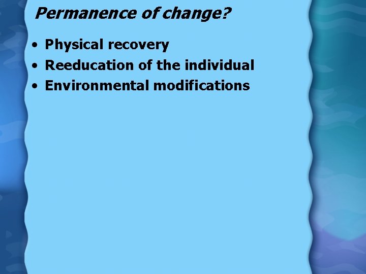 Permanence of change? • Physical recovery • Reeducation of the individual • Environmental modifications