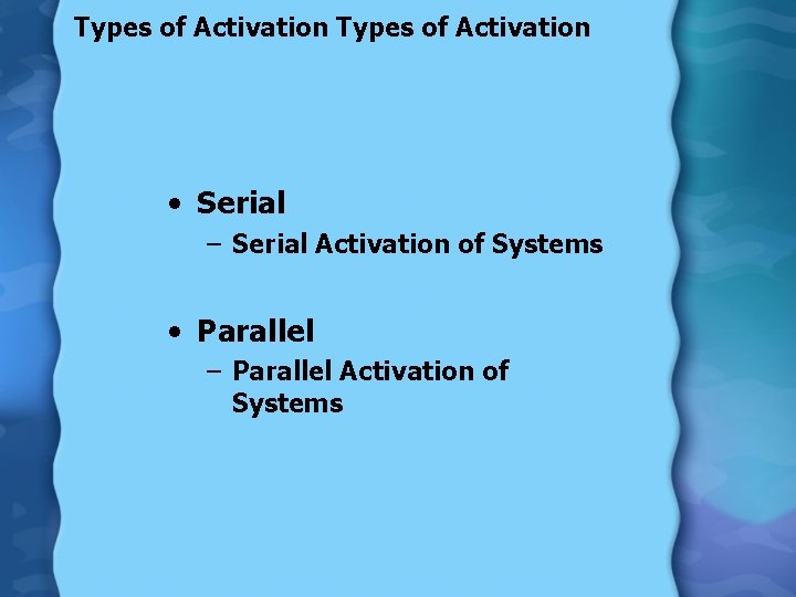 Types of Activation • Serial – Serial Activation of Systems • Parallel – Parallel