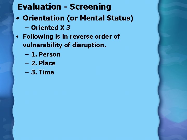 Evaluation - Screening • Orientation (or Mental Status) – Oriented X 3 • Following