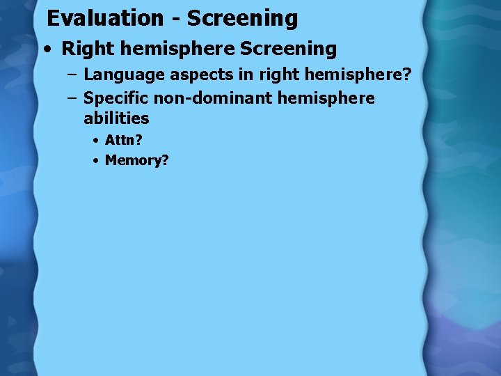 Evaluation - Screening • Right hemisphere Screening – Language aspects in right hemisphere? –