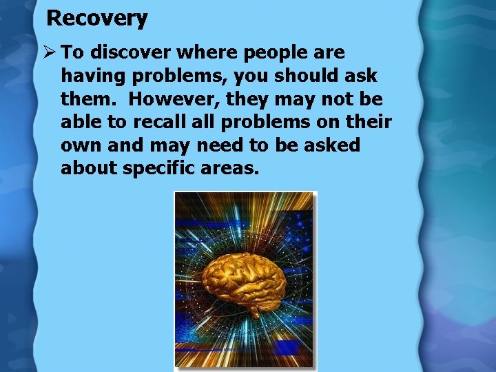 Recovery Ø To discover where people are having problems, you should ask them. However,