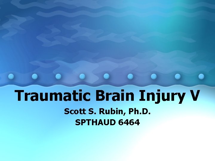 Traumatic Brain Injury V Scott S. Rubin, Ph. D. SPTHAUD 6464 