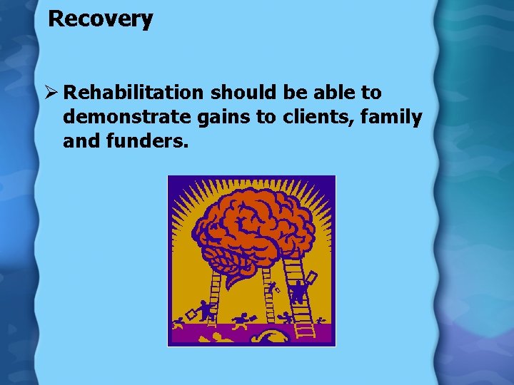 Recovery Ø Rehabilitation should be able to demonstrate gains to clients, family and funders.