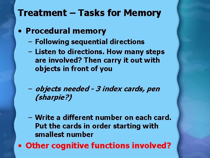 Treatment – Tasks for Memory • Procedural memory – Following sequential directions – Listen