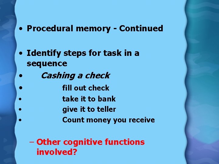  • Procedural memory - Continued • Identify steps for task in a sequence