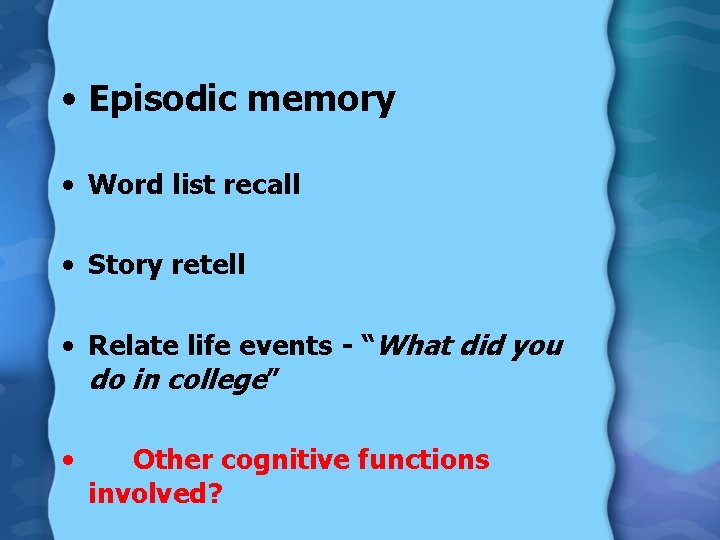  • Episodic memory • Word list recall • Story retell • Relate life