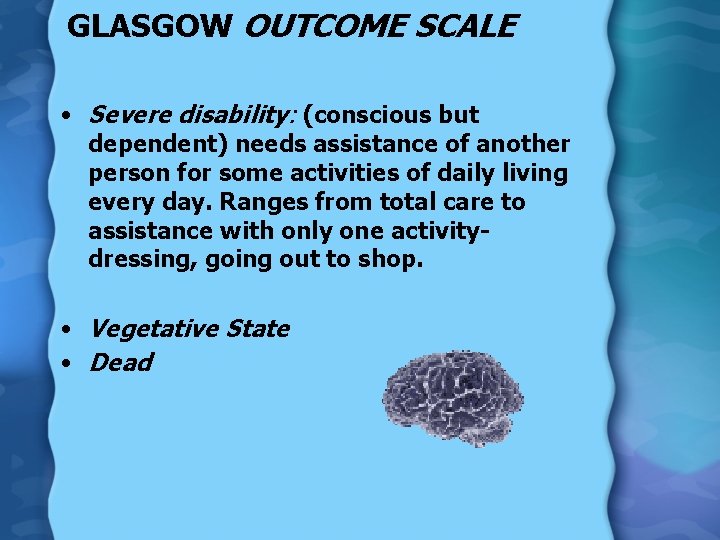 GLASGOW OUTCOME SCALE • Severe disability: (conscious but dependent) needs assistance of another person