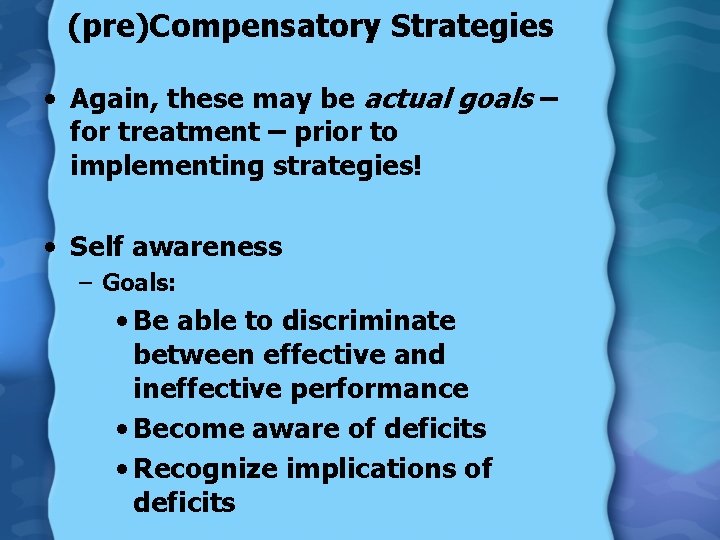 (pre)Compensatory Strategies • Again, these may be actual goals – for treatment – prior