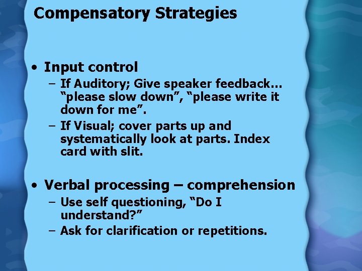 Compensatory Strategies • Input control – If Auditory; Give speaker feedback… “please slow down”,